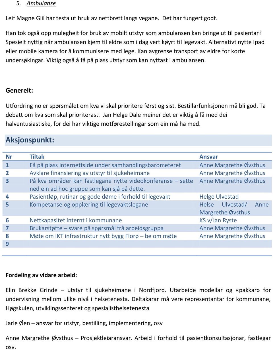 Kan avgrense transport av eldre for korte undersøkingar. Viktig også å få på plass utstyr som kan nyttast i ambulansen. Generelt: Utfordring no er spørsmålet om kva vi skal prioritere først og sist.