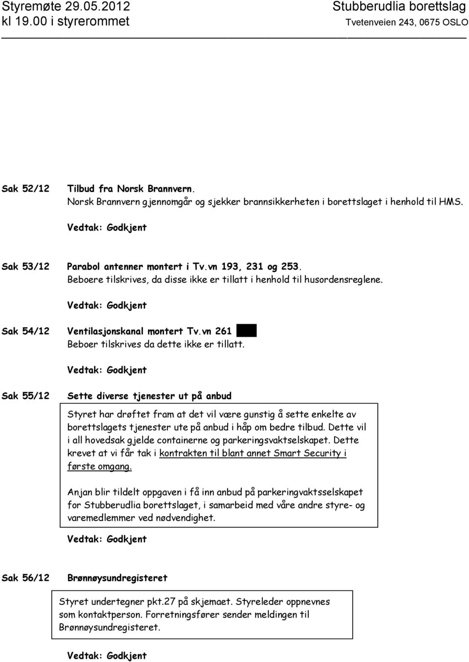 Sak 55/12 Sette diverse tjenester ut på anbud Styret har drøftet fram at det vil være gunstig å sette enkelte av borettslagets tjenester ute på anbud i håp om bedre tilbud.