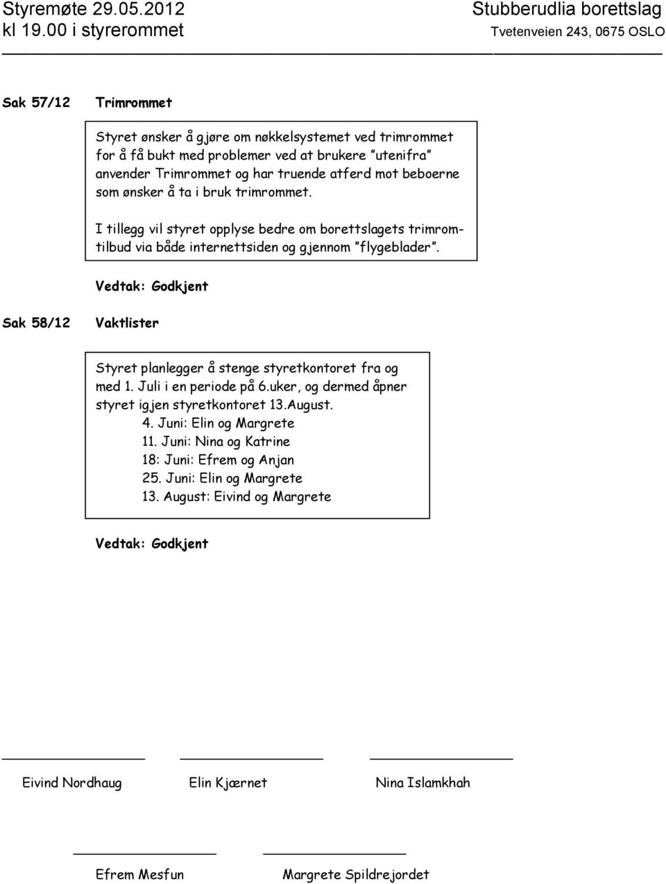 Sak 58/12 Vaktlister Styret planlegger å stenge styretkontoret fra og med 1. Juli i en periode på 6.uker, og dermed åpner styret igjen styretkontoret 13.August. 4.