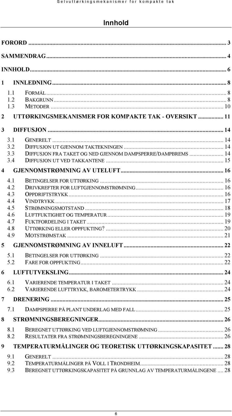 .. 16 4.1 BETINGELSER FOR UTTØRKING... 16 4.2 DRIVKREFTER FOR LUFTGJENNOMSTRØMNING... 16 4.3 OPPDRIFTSTRYKK... 16 4.4 VINDTRYKK... 17 4.5 STRØMNINGSMOTSTAND... 18 4.6 LUFTFUKTIGHET OG TEMPERATUR.