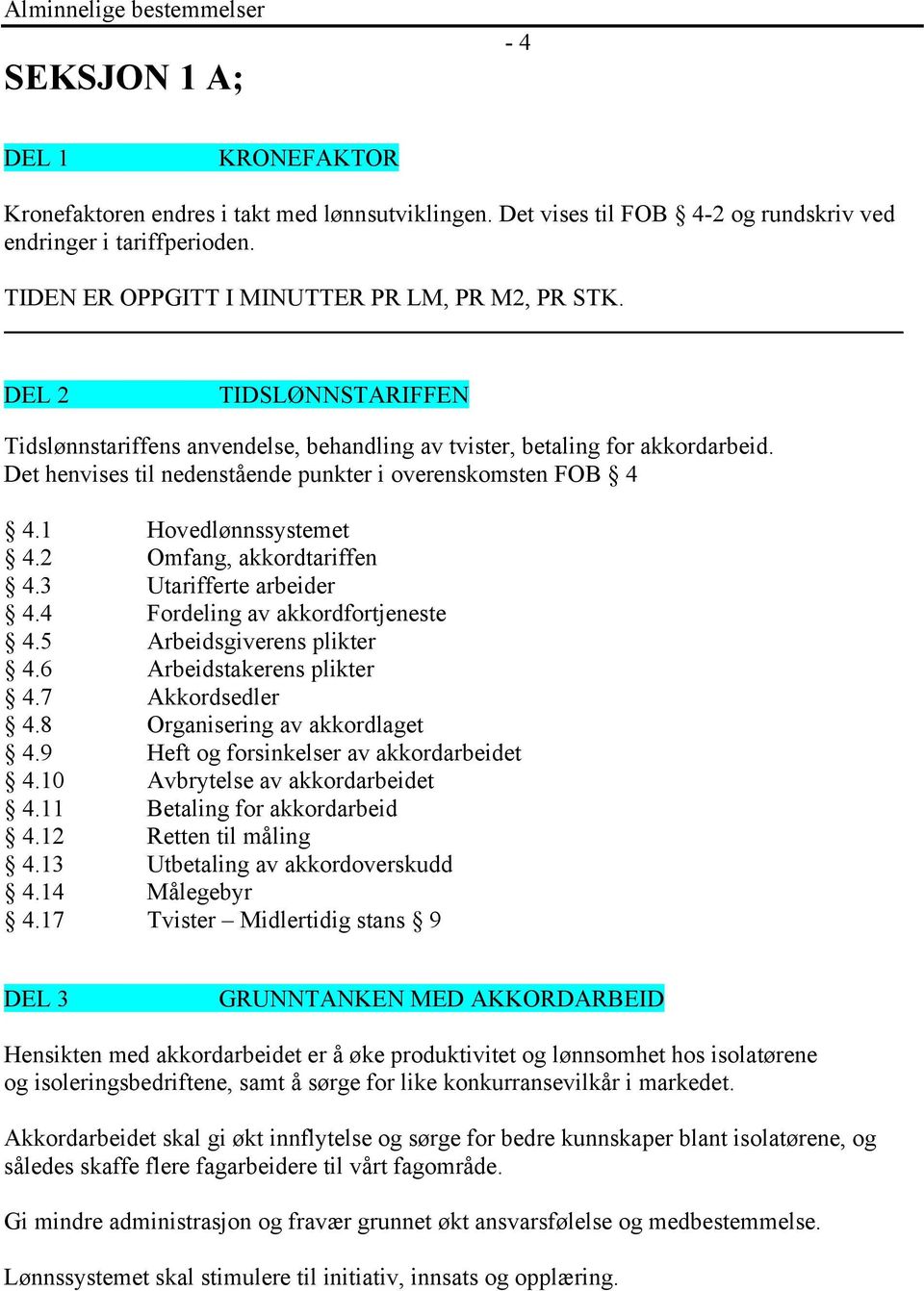 Det henvises til nedenstående punkter i overenskomsten FOB 4 4.1 Hovedlønnssystemet 4.2 Omfang, akkordtariffen 4.3 Utarifferte arbeider 4.4 Fordeling av akkordfortjeneste 4.