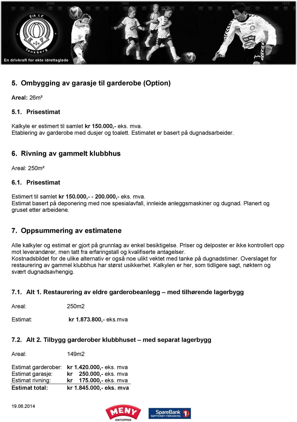 Estimat basert på deponering med noe spesialavfall, innleide anleggsmaskiner og dugnad. Planert og gruset etter arbeidene. 7.