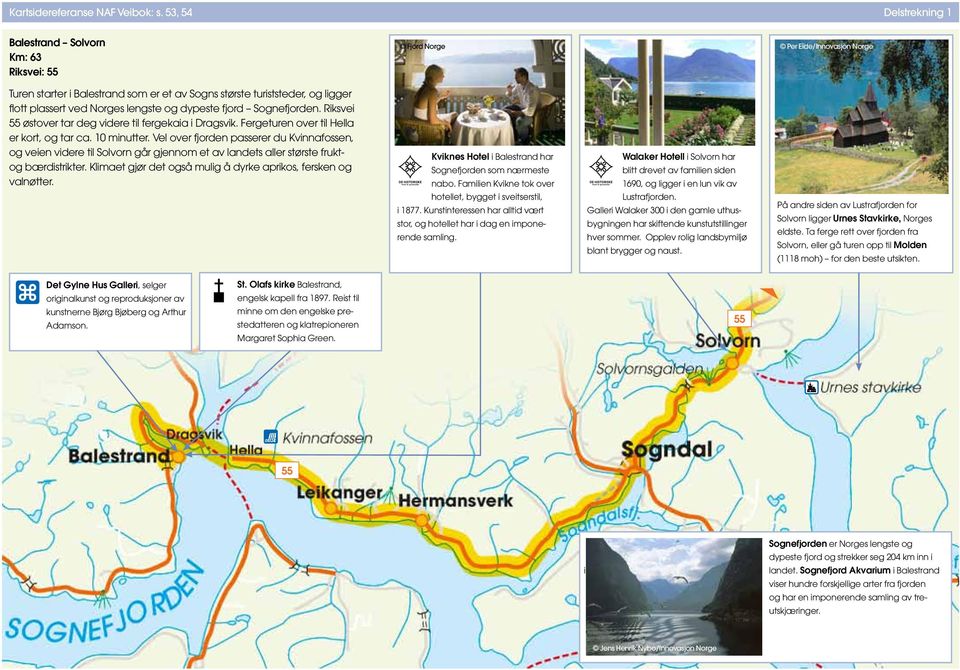 Riksvei 55 østover tar deg videre til fergekaia i Dragsvik. Fergeture over til Hella er kort, og tar ca. 10 miutter.