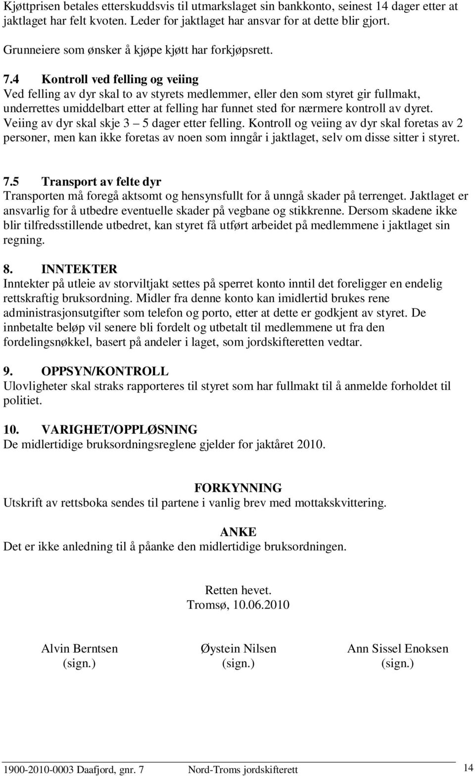 4 Kontroll ved felling og veiing Ved felling av dyr skal to av styrets medlemmer, eller den som styret gir fullmakt, underrettes umiddelbart etter at felling har funnet sted for nærmere kontroll av