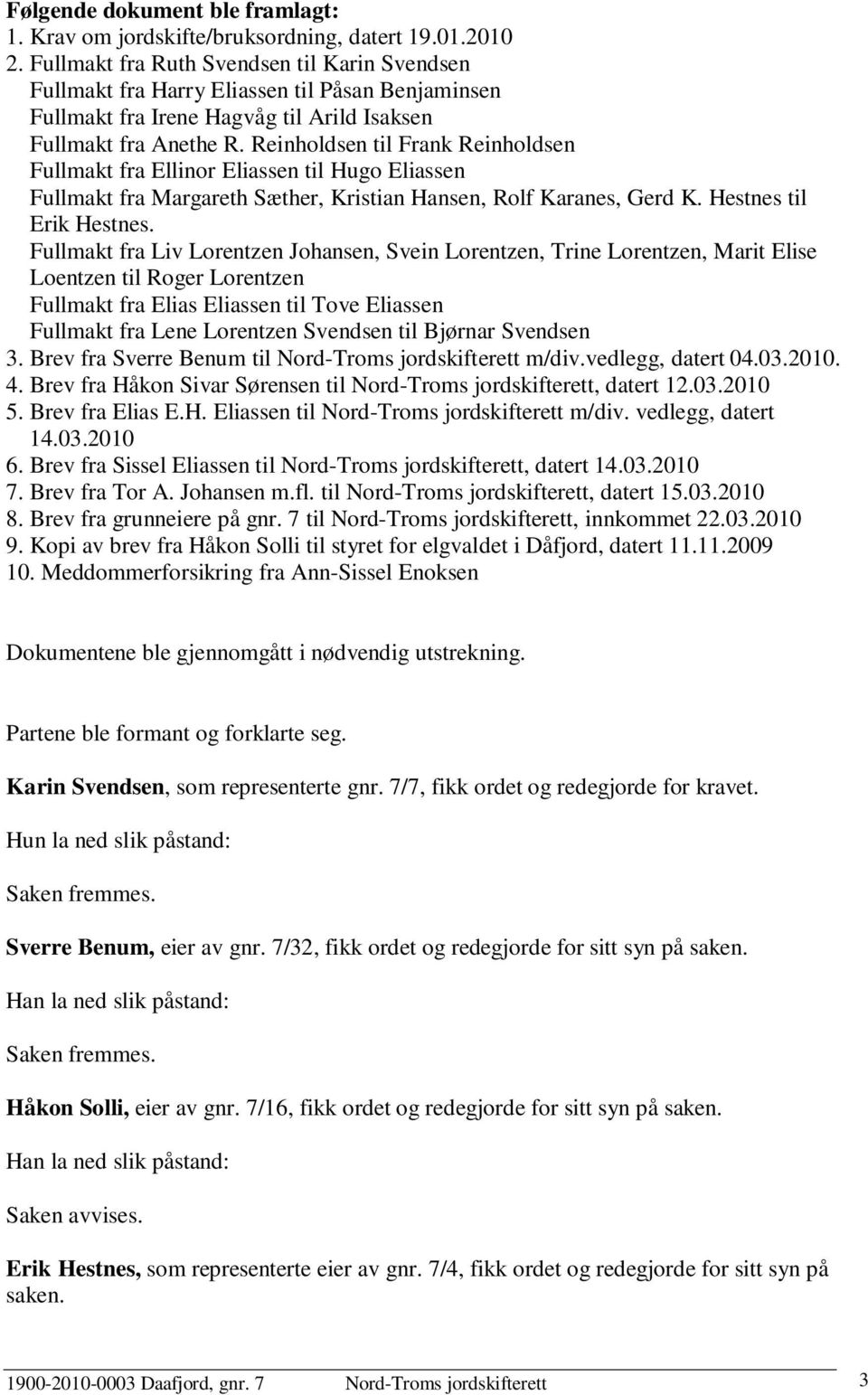 Reinholdsen til Frank Reinholdsen Fullmakt fra Ellinor Eliassen til Hugo Eliassen Fullmakt fra Margareth Sæther, Kristian Hansen, Rolf Karanes, Gerd K. Hestnes til Erik Hestnes.