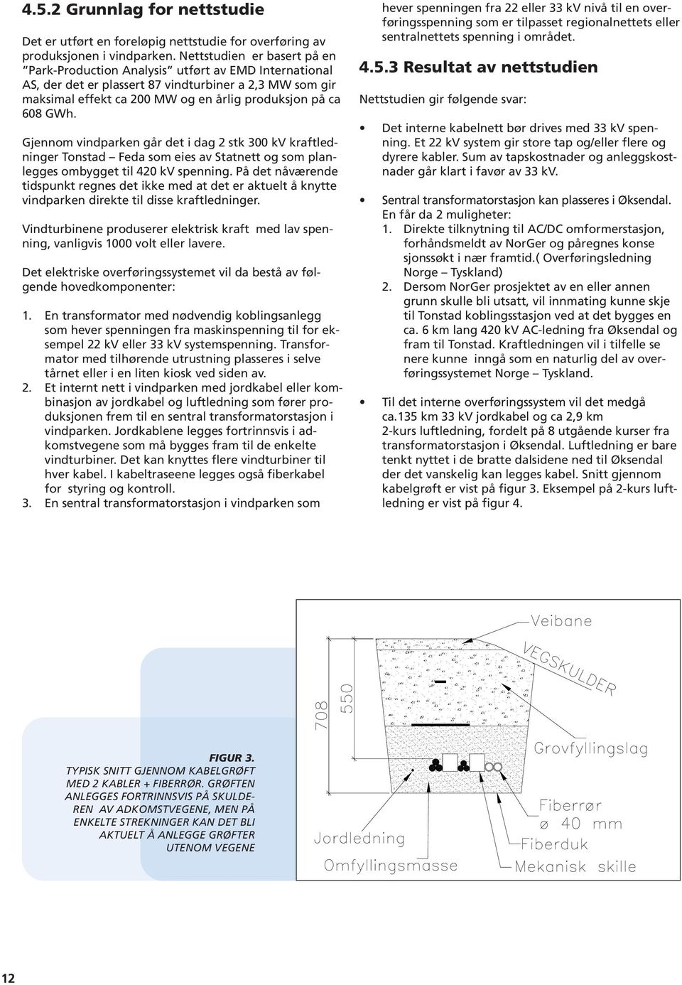 GWh. Gjennom vindparken går det i dag 2 stk 300 kv kraftledninger Tonstad Feda som eies av Statnett og som planlegges ombygget til 420 kv spenning.