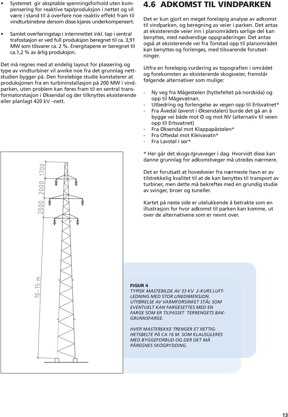 1,2 % av årlig produksjon. Det må regnes med at endelig layout for plassering og type av vindturbiner vil avvike noe fra det grunnlag nettstudien bygger på.