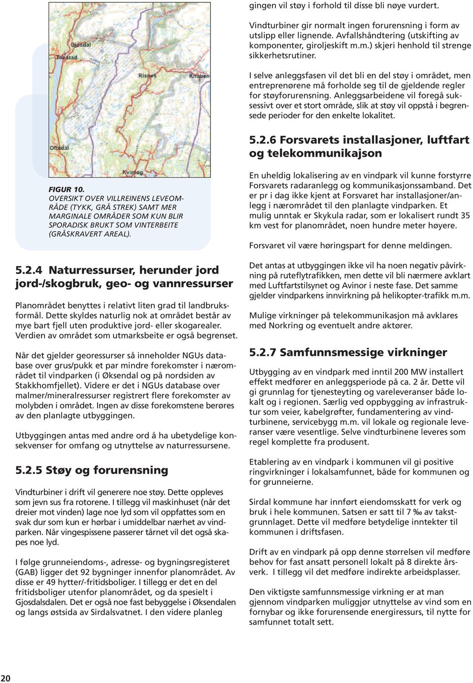 Anleggsarbeidene vil foregå suksessivt over et stort område, slik at støy vil oppstå i begrensede perioder for den enkelte lokalitet. 5.2.