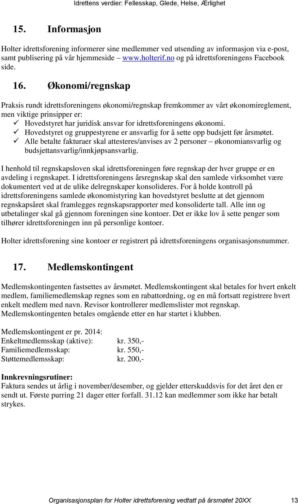 Hovedstyret og gruppestyrene er ansvarlig for å sette opp budsjett før årsmøtet. Alle betalte fakturaer skal attesteres/anvises av 2 personer økonomiansvarlig og budsjettansvarlig/innkjøpsansvarlig.