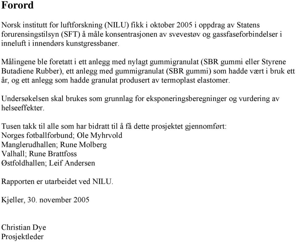 Målingene ble foretatt i ett anlegg med nylagt gummigranulat (SBR gummi eller Styrene Butadiene Rubber), ett anlegg med gummigranulat (SBR gummi) som hadde vært i bruk ett år, og ett anlegg som hadde