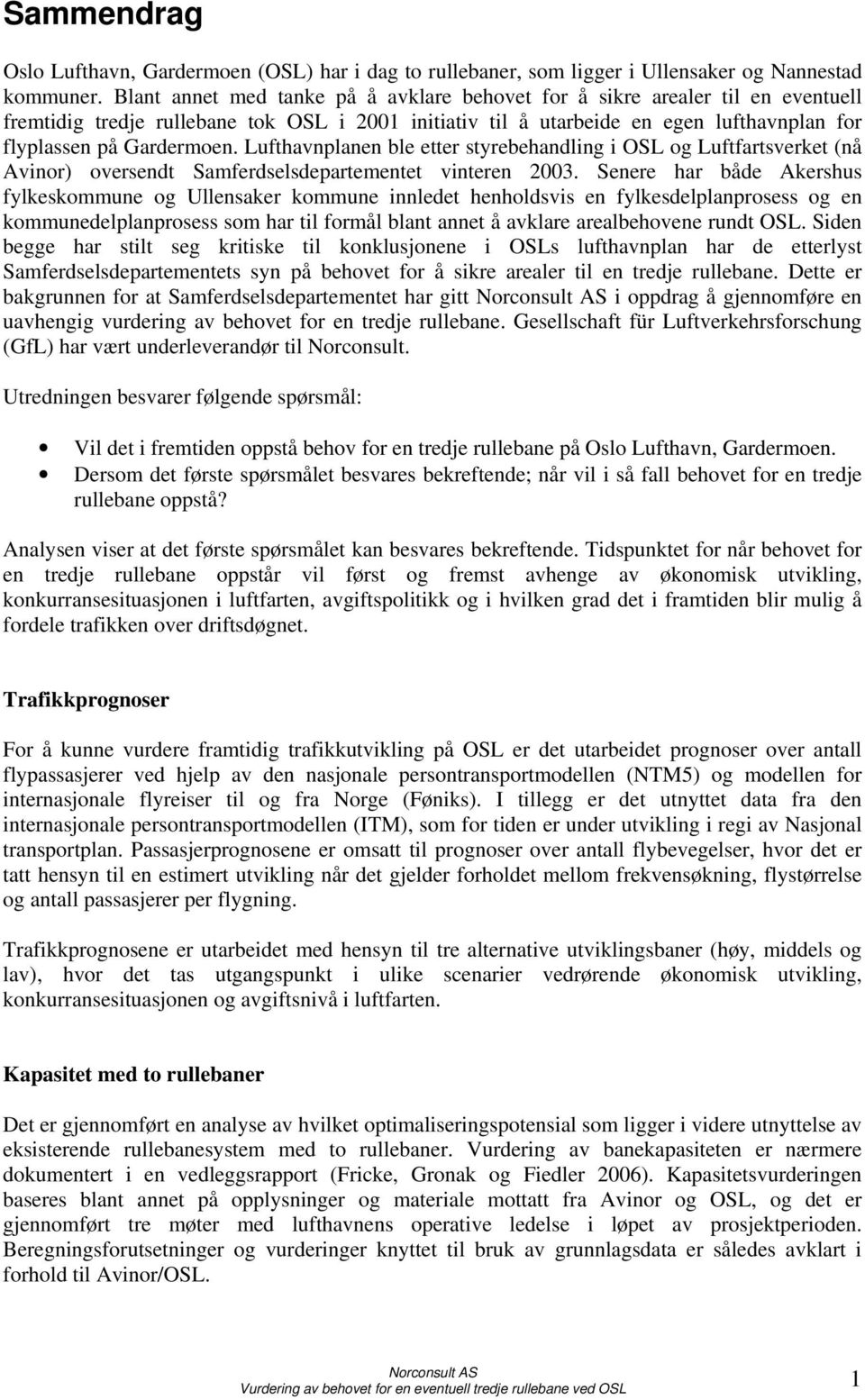 Lufthavnplanen ble etter styrebehandling i OSL og Luftfartsverket (nå Avinor) oversendt Samferdselsdepartementet vinteren 2003.