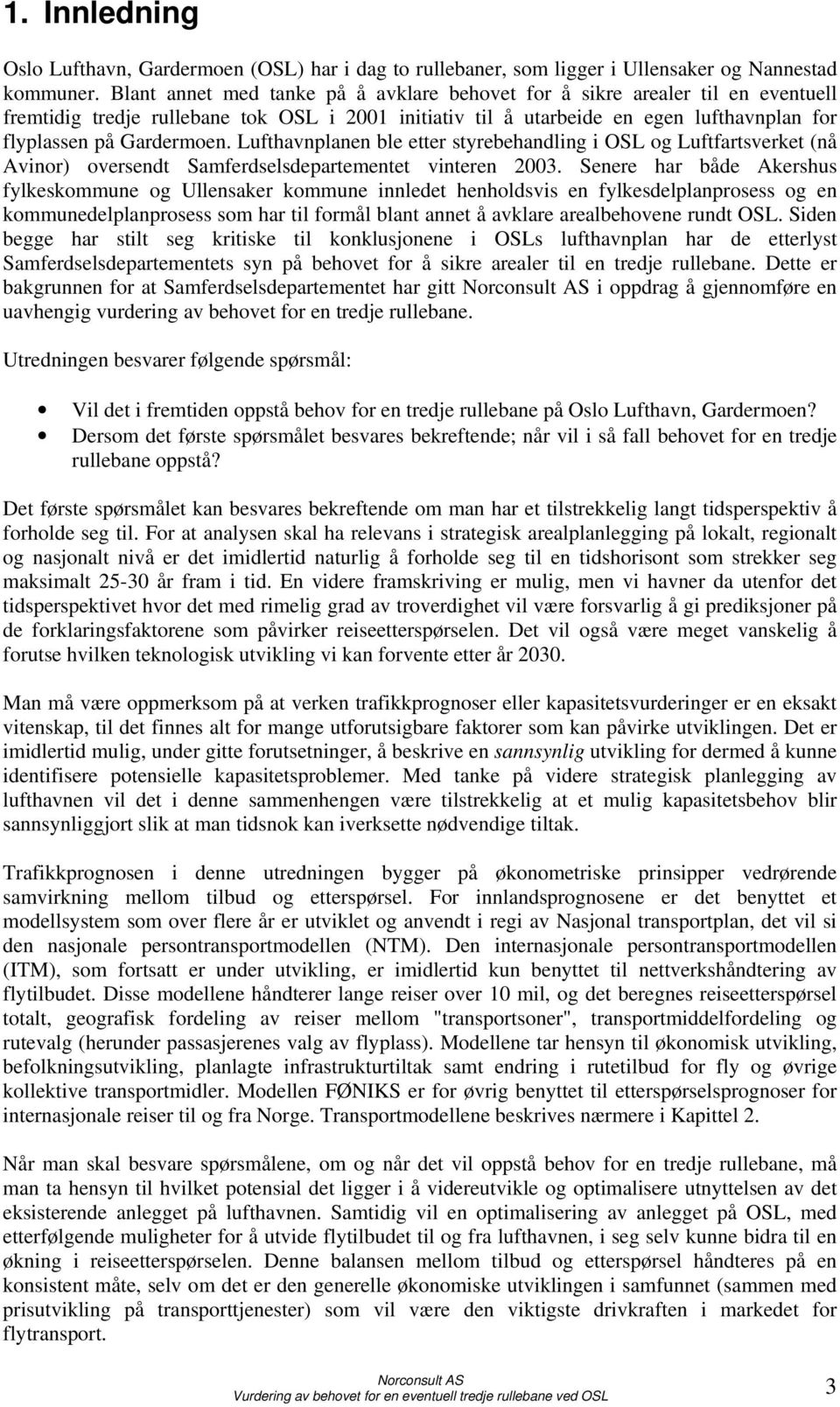 Lufthavnplanen ble etter styrebehandling i OSL og Luftfartsverket (nå Avinor) oversendt Samferdselsdepartementet vinteren 2003.