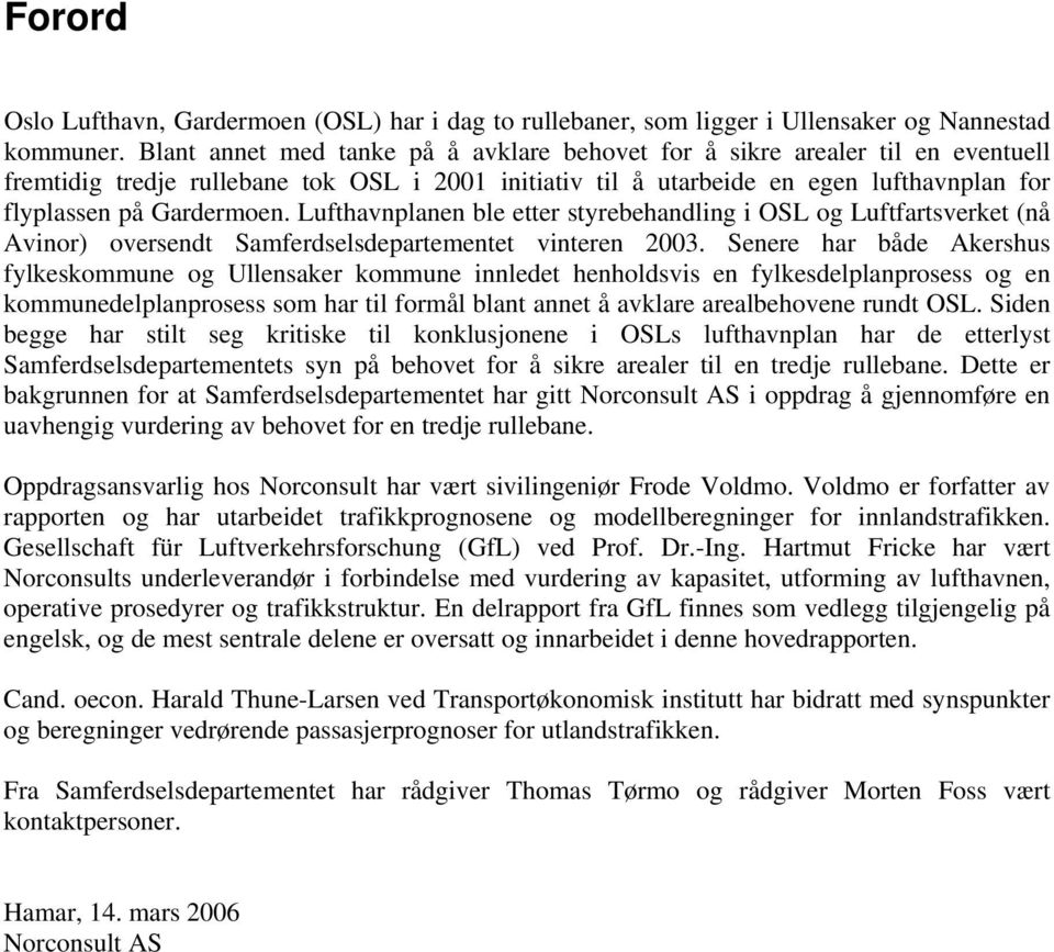 Lufthavnplanen ble etter styrebehandling i OSL og Luftfartsverket (nå Avinor) oversendt Samferdselsdepartementet vinteren 2003.