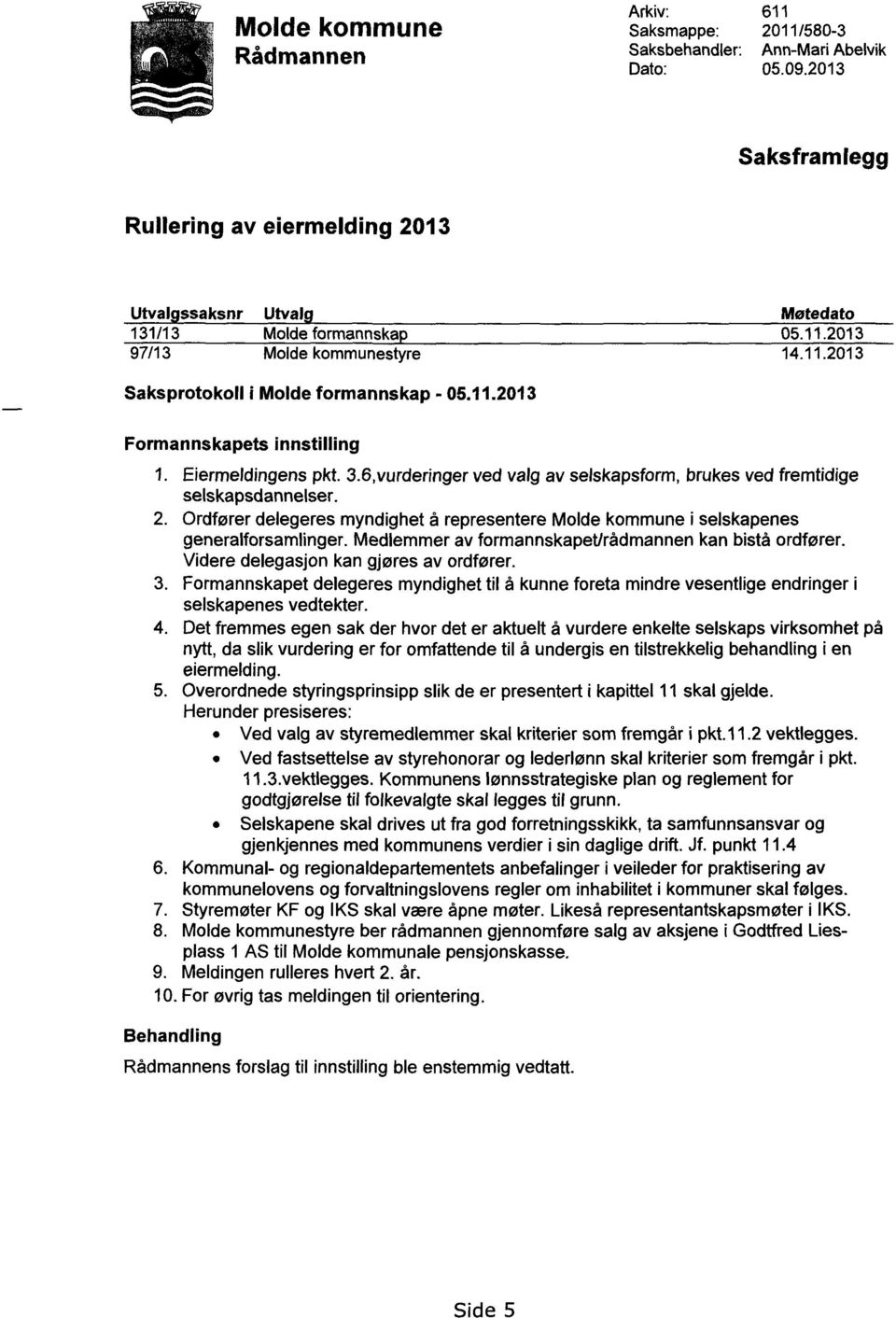 Eiermeldingens pkt. 3.6,vurderinger ved valg av selskapsform, brukes ved fremtidige selskapsdannelser. 2. Ordfører delegeres myndighet å representere Molde kommune i selskapenes generalforsamlinger.