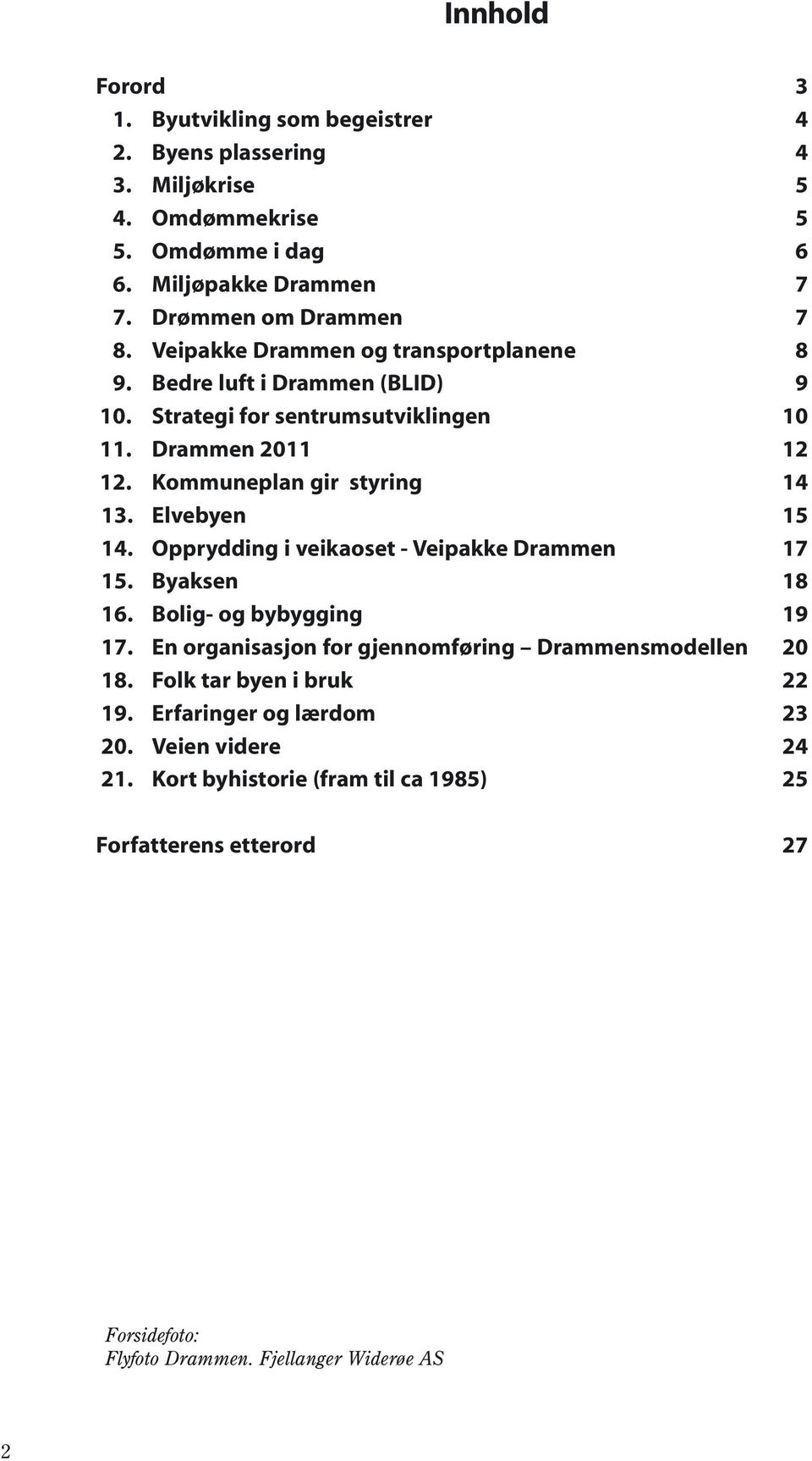 Elvebyen 15 14. Opprydding i veikaoset - Veipakke Drammen 17 15. Byaksen 18 16. Bolig- og bybygging 19 17. En organisasjon for gjennomføring Drammensmodellen 20 18.