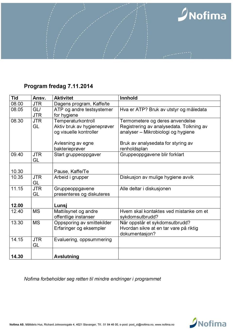 40 JTR Avlesning av egne bakterieprøver Start gruppeoppgaver Bruk av analysedata for styring av renholdsplan Gruppeoppgavene blir forklart 10.30 Pause, Kaffe/Te 10.35 JTR Arbeid i grupper 11.