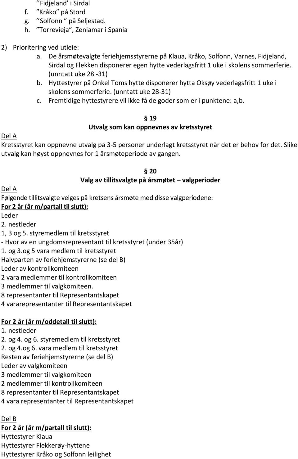 Hyttestyrer på Onkel Toms hytte disponerer hytta Oksøy vederlagsfritt 1 uke i skolens sommerferie. (unntatt uke 28-31) c. Fremtidige hyttestyrere vil ikke få de goder som er i punktene: a,b.