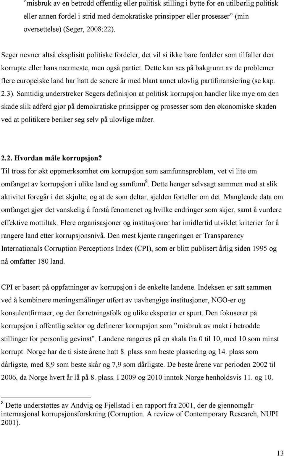 Dette kan ses på bakgrunn av de problemer flere europeiske land har hatt de senere år med blant annet ulovlig partifinansiering (se kap. 2.3).