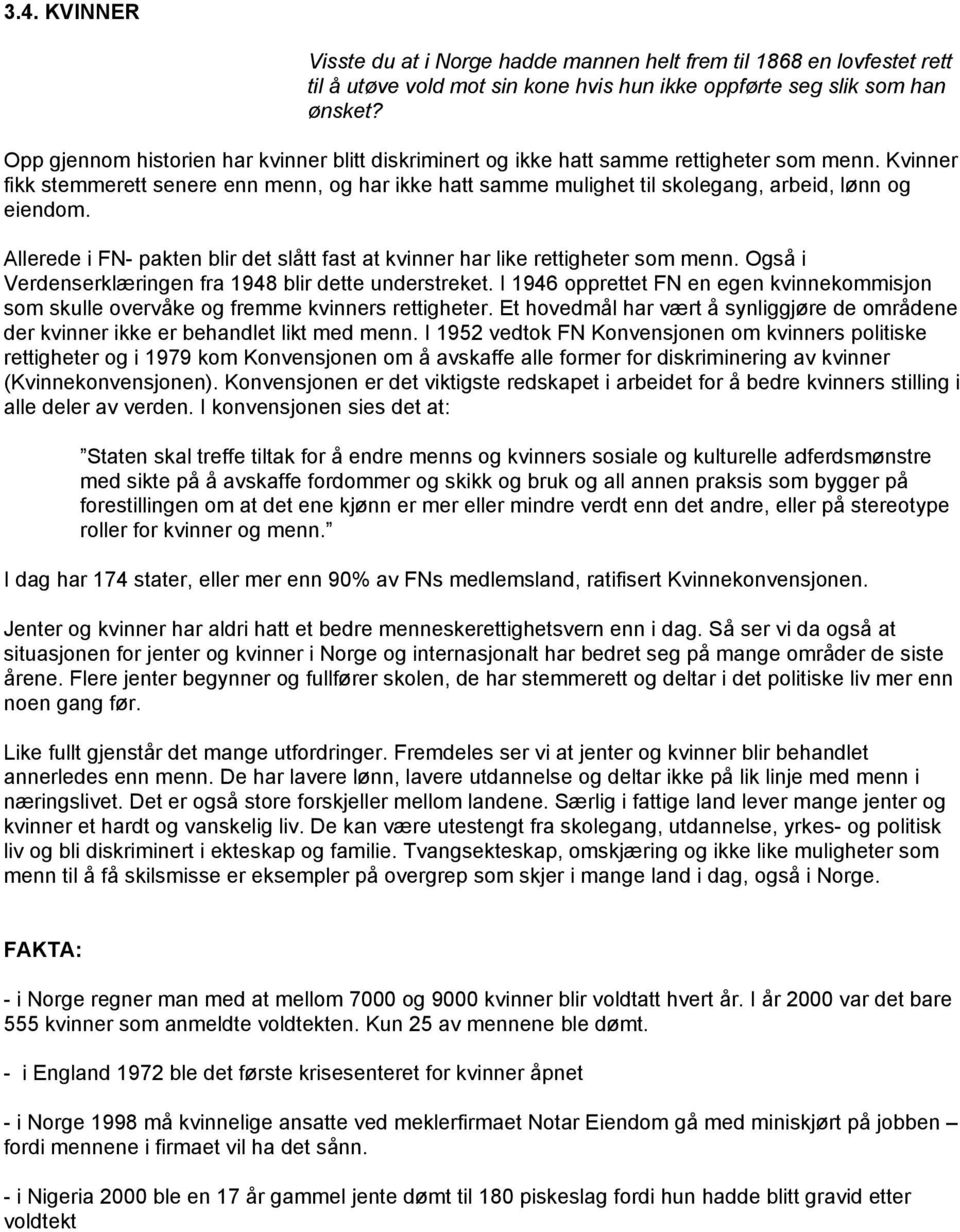 Kvinner fikk stemmerett senere enn menn, og har ikke hatt samme mulighet til skolegang, arbeid, lønn og eiendom. Allerede i FN- pakten blir det slått fast at kvinner har like rettigheter som menn.