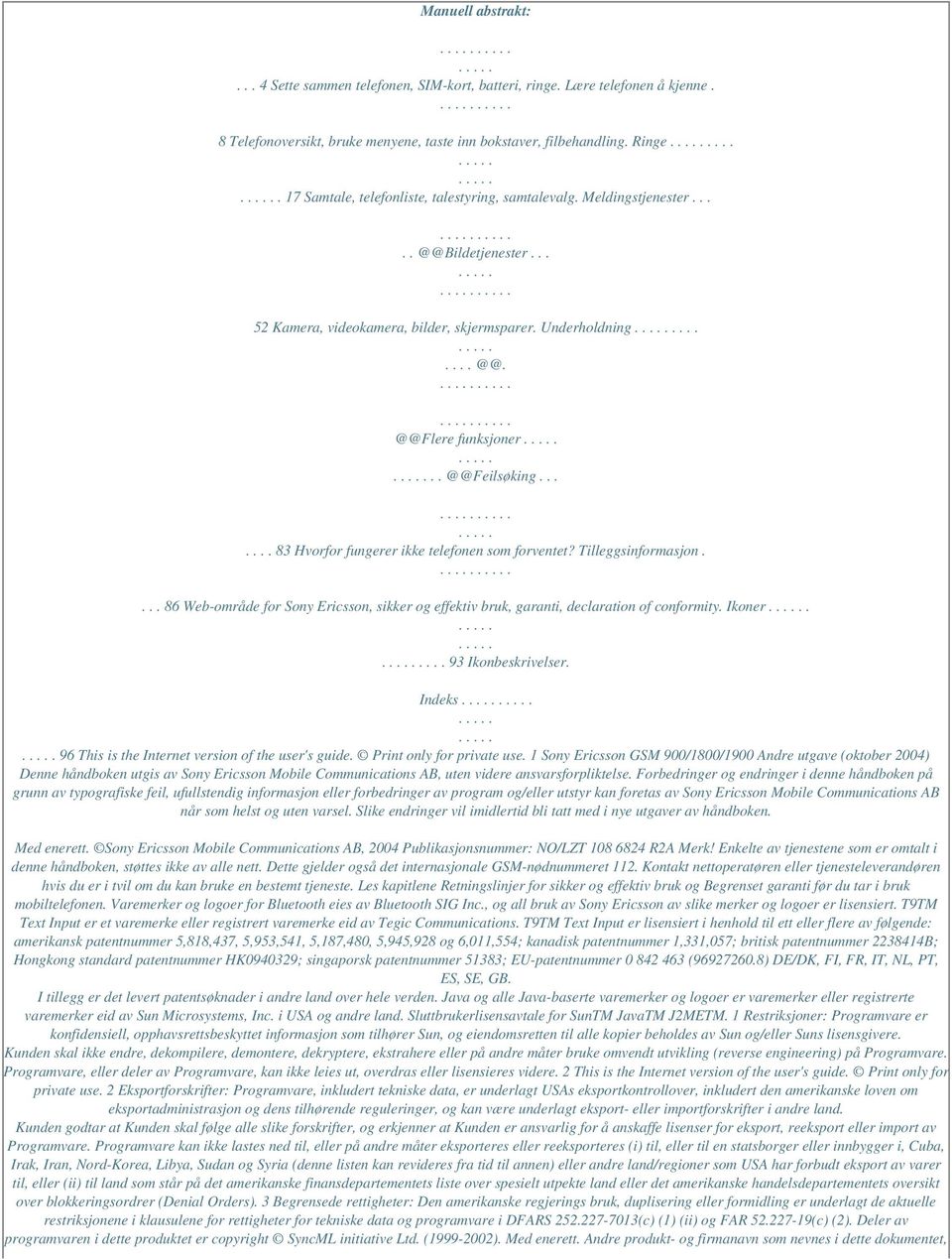 . @@Feilsøking....... 83 Hvorfor fungerer ikke telefonen som forventet? Tilleggsinformasjon.... 86 Web-område for Sony Ericsson, sikker og effektiv bruk, garanti, declaration of conformity. Ikoner.