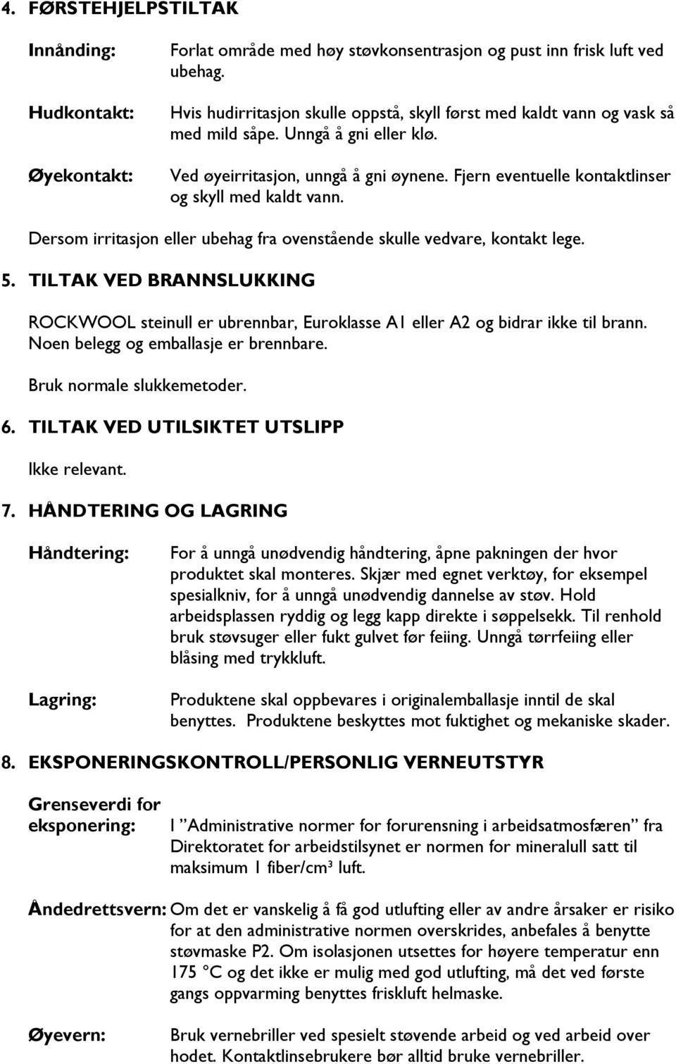 Fjern eventuelle kontaktlinser og skyll med kaldt vann. Dersom irritasjon eller ubehag fra ovenstående skulle vedvare, kontakt lege. 5.