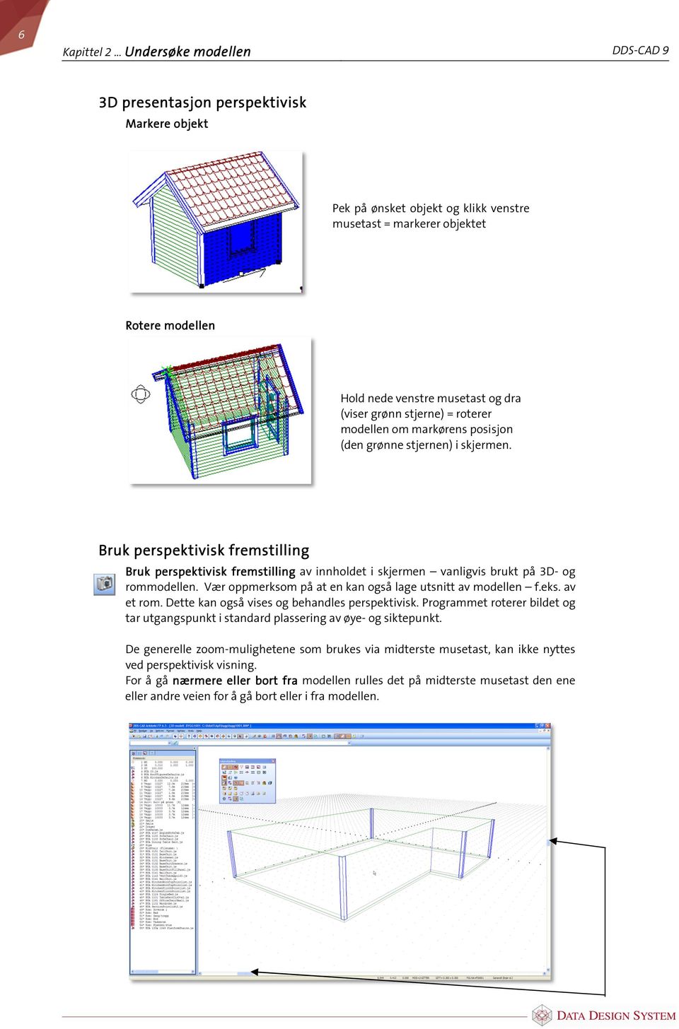 Bruk perspektivisk fremstilling Bruk perspektivisk fremstilling av innholdet i skjermen vanligvis brukt på 3D- og rommodellen. Vær oppmerksom på at en kan også lage utsnitt av modellen f.eks.