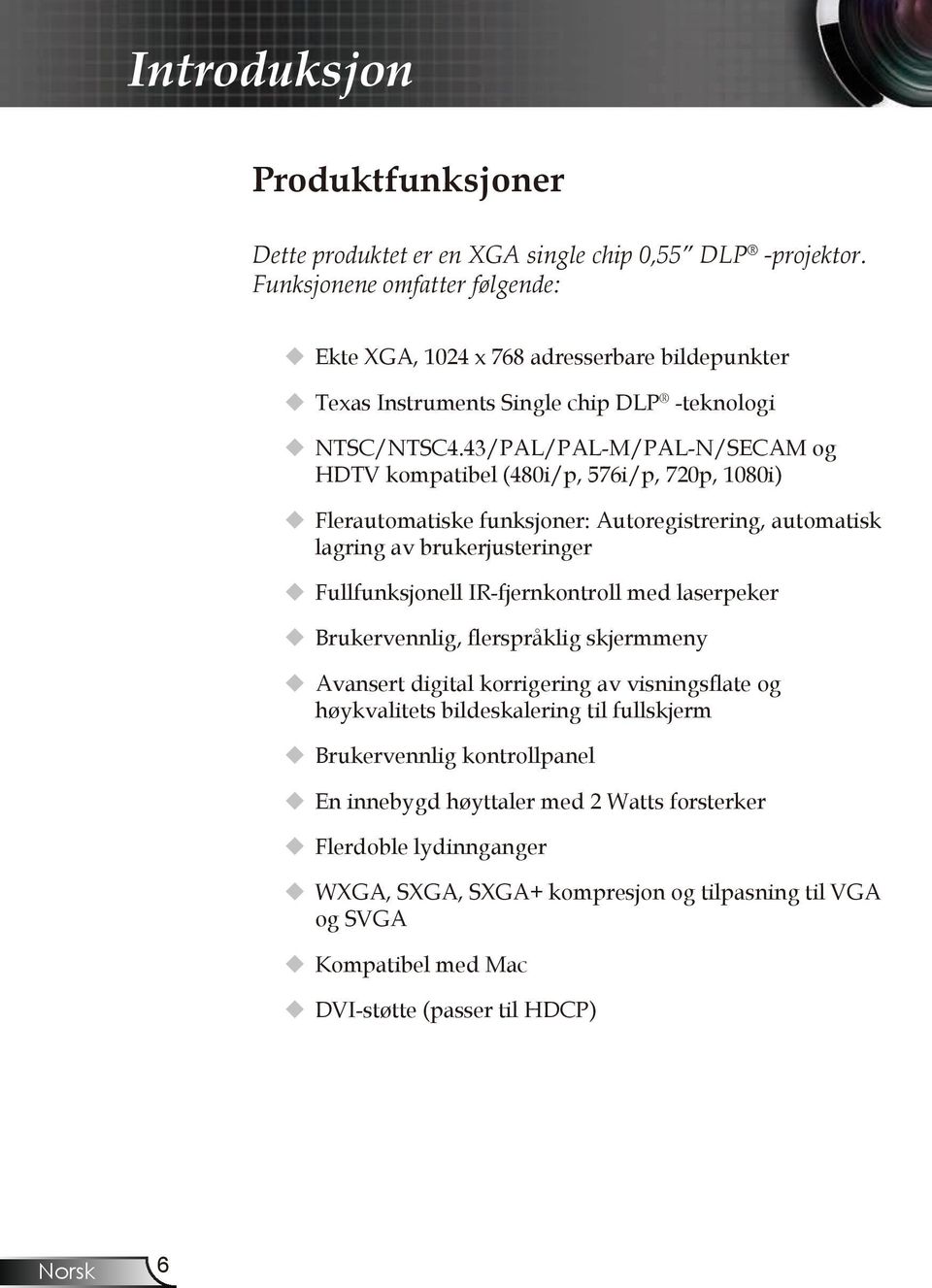 43/PAL/PAL-M/PAL-N/SECAM og HDTV kompatibel (480i/p, 576i/p, 720p, 1080i) Flerautomatiske funksjoner: Autoregistrering, automatisk lagring av brukerjusteringer Fullfunksjonell