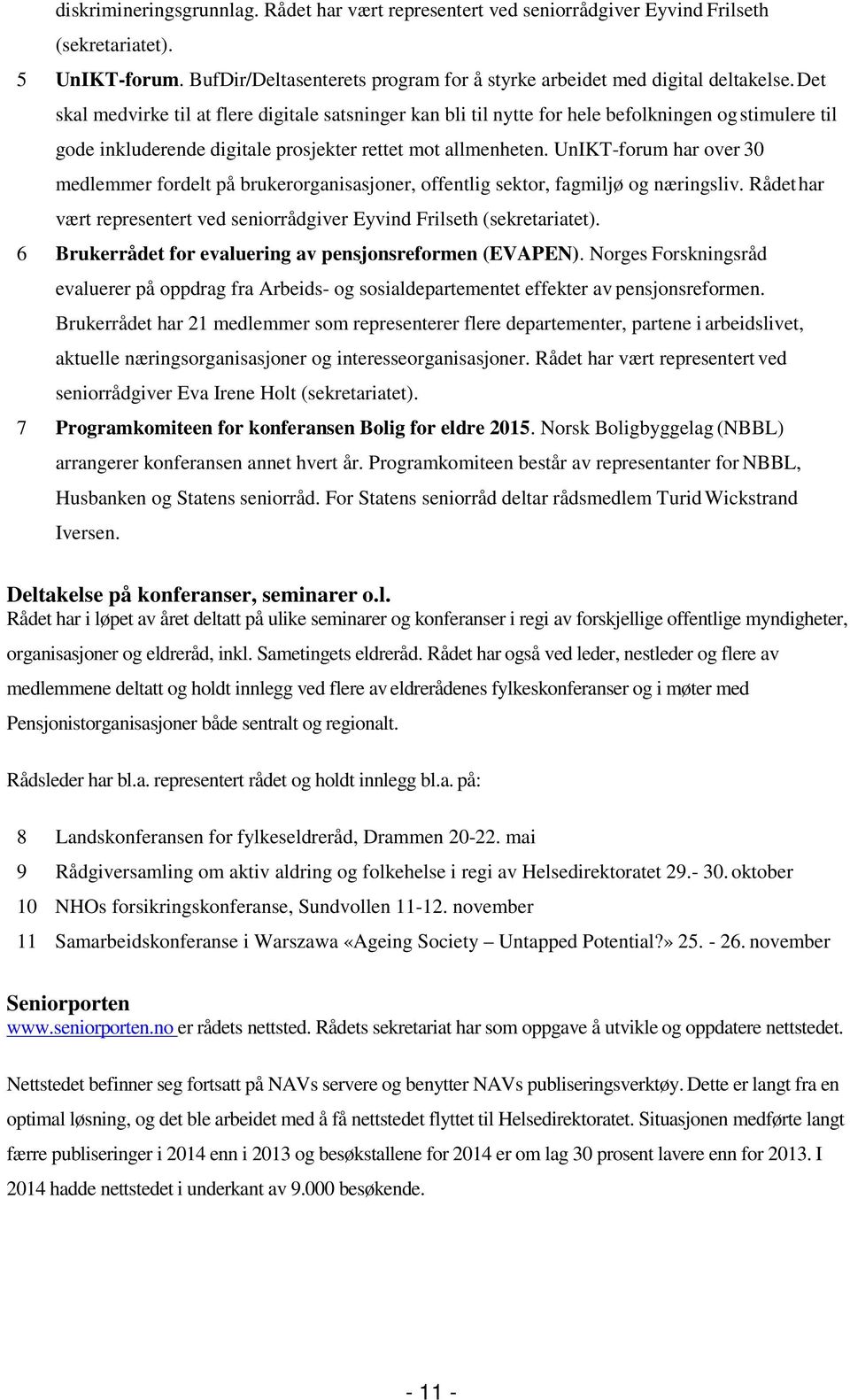 UnIKT-forum har over 30 medlemmer fordelt på brukerorganisasjoner, offentlig sektor, fagmiljø og næringsliv. Rådet har vært representert ved seniorrådgiver Eyvind Frilseth (sekretariatet).