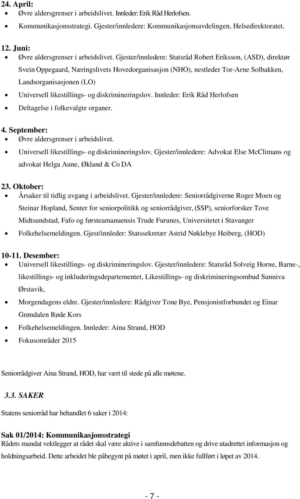 Gjester/innledere: Statsråd Robert Eriksson, (ASD), direktør Svein Oppegaard, Næringslivets Hovedorganisasjon (NHO), nestleder Tor-Arne Solbakken, Landsorganisasjonen (LO) Universell likestillings-