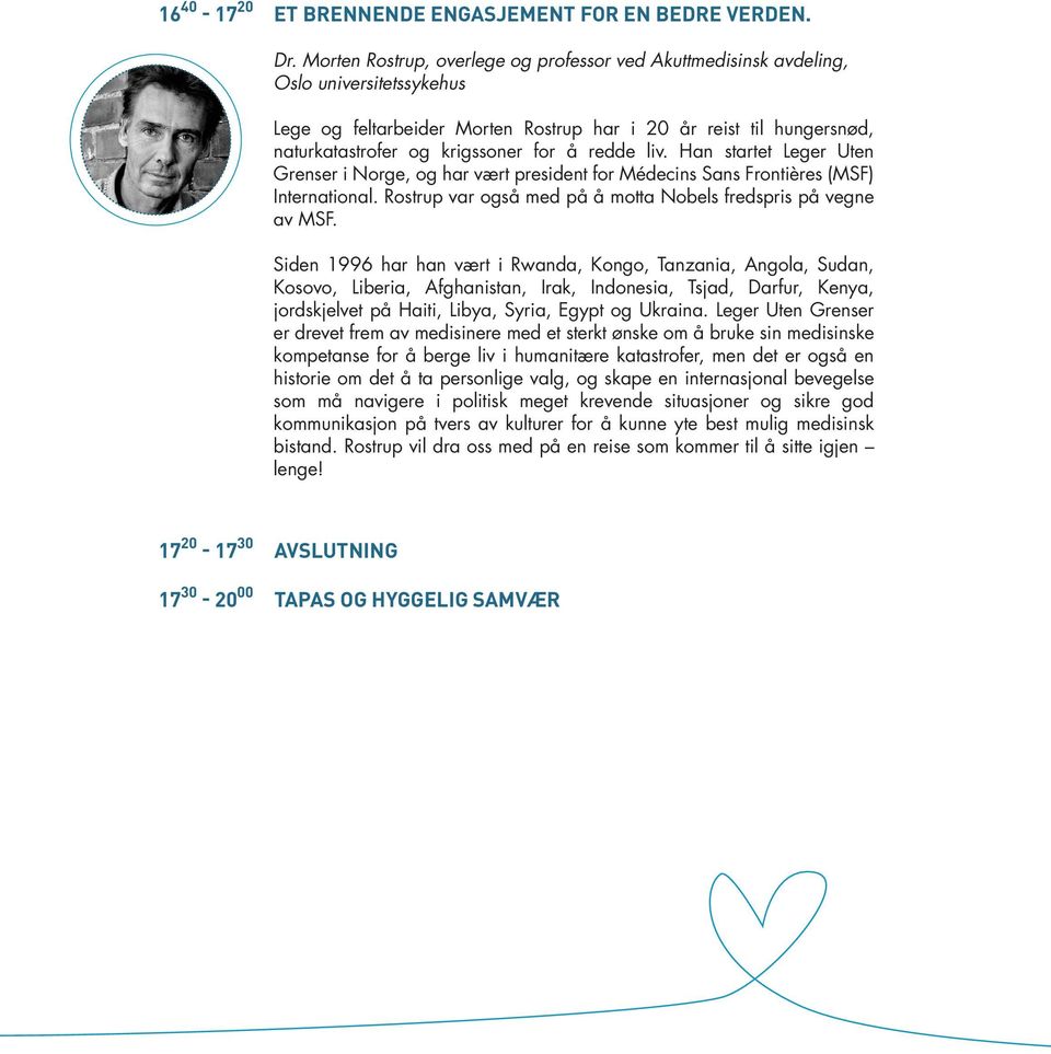 redde liv. Han startet Leger Uten Grenser i Norge, og har vært president for Médecins Sans Frontières (MSF) International. Rostrup var også med på å motta Nobels fredspris på vegne av MSF.