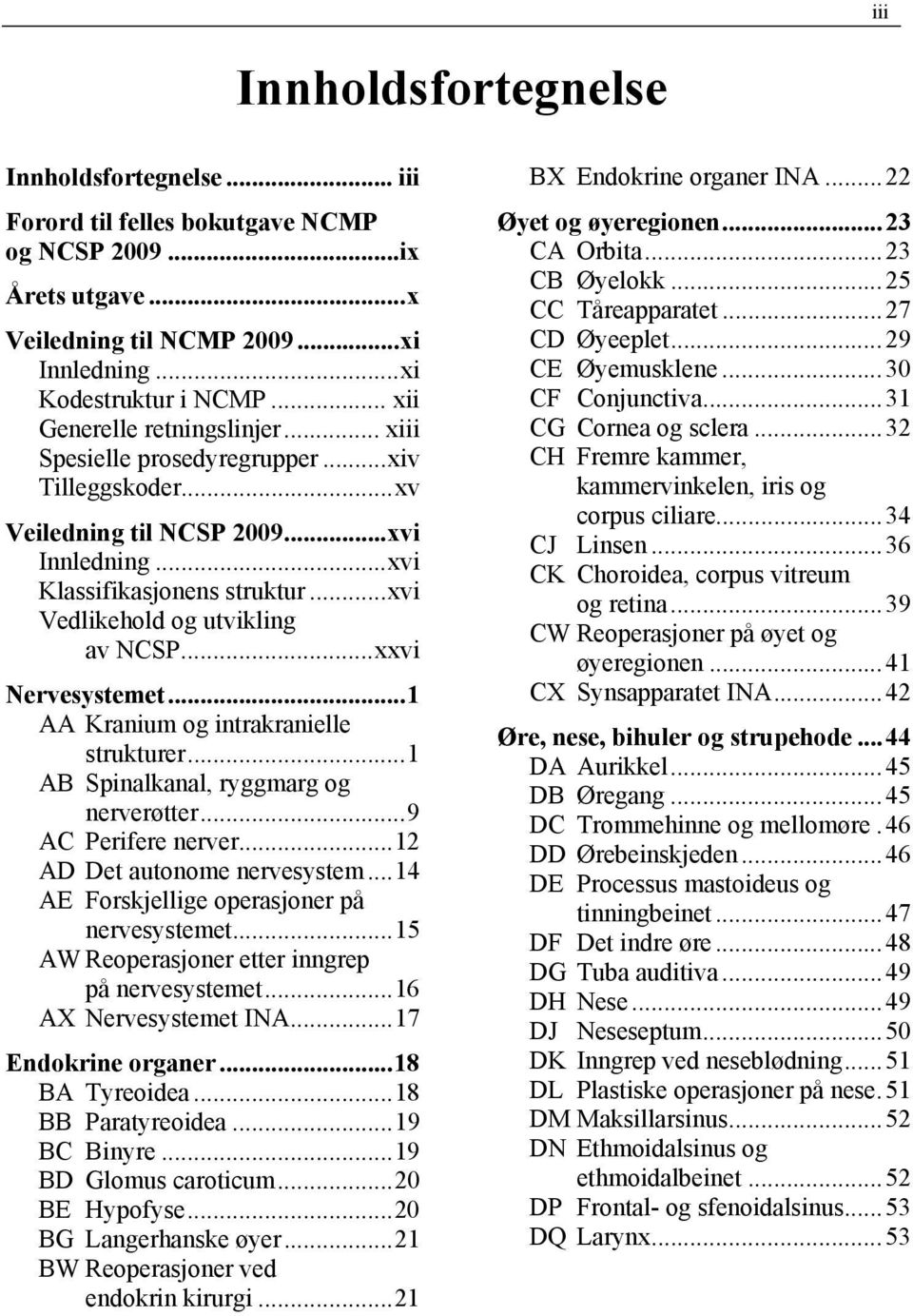 .. xvi Vedlikehold og utvikling av NCSP... xxvi Nervesystemet... 1 AA Kranium og intrakranielle strukturer... 1 AB Spinalkanal, ryggmarg og nerverøtter... 9 AC Perifere nerver.