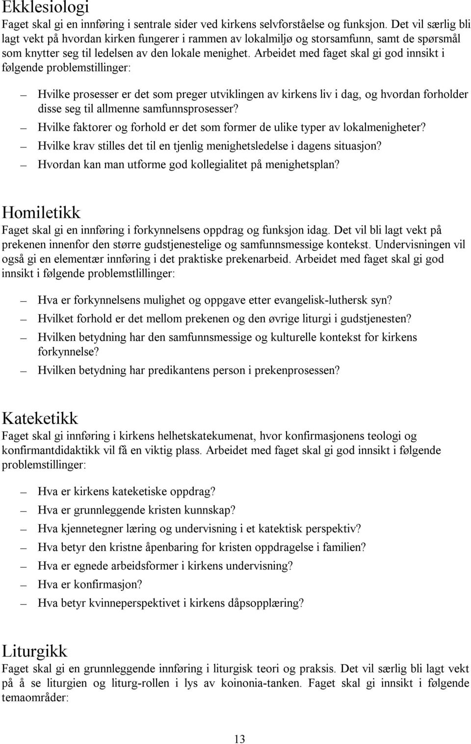 Arbeidet med faget skal gi god innsikt i følgende problemstillinger: Hvilke prosesser er det som preger utviklingen av kirkens liv i dag, og hvordan forholder disse seg til allmenne samfunnsprosesser?