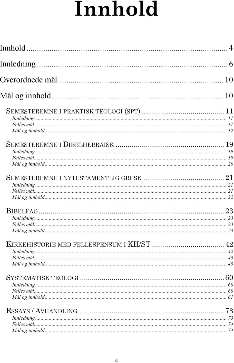 .. 21 Mål og innhold... 22 BIBELFAG... 23 Innledning... 23 Felles mål... 23 Mål og innhold... 23 KIRKEHISTORIE MED FELLESPENSUM I KH/ST... 42 Innledning... 42 Felles mål.