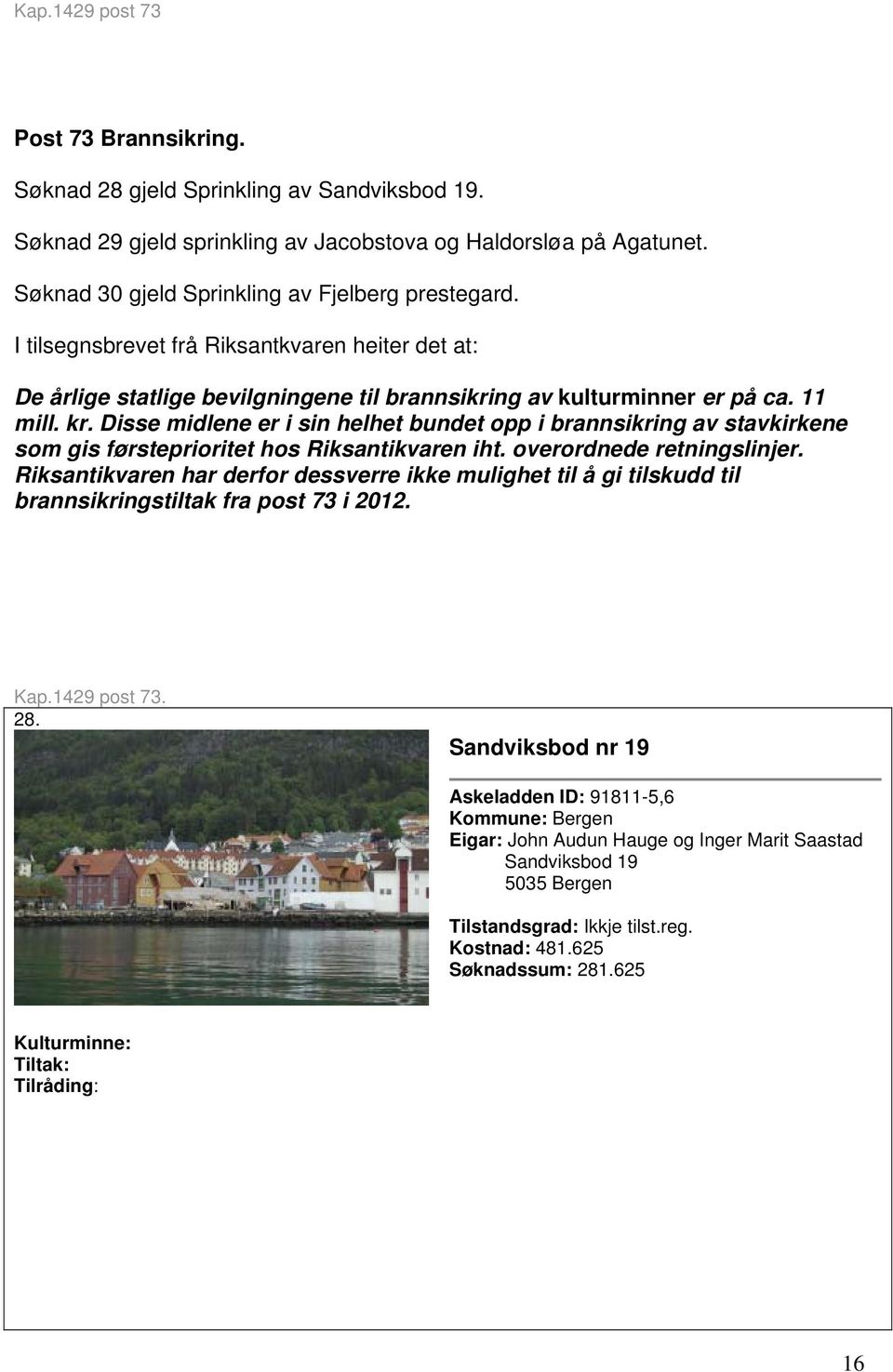 Disse midlene er i sin helhet bundet opp i brannsikring av stavkirkene som gis førsteprioritet hos Riksantikvaren iht. overordnede retningslinjer.