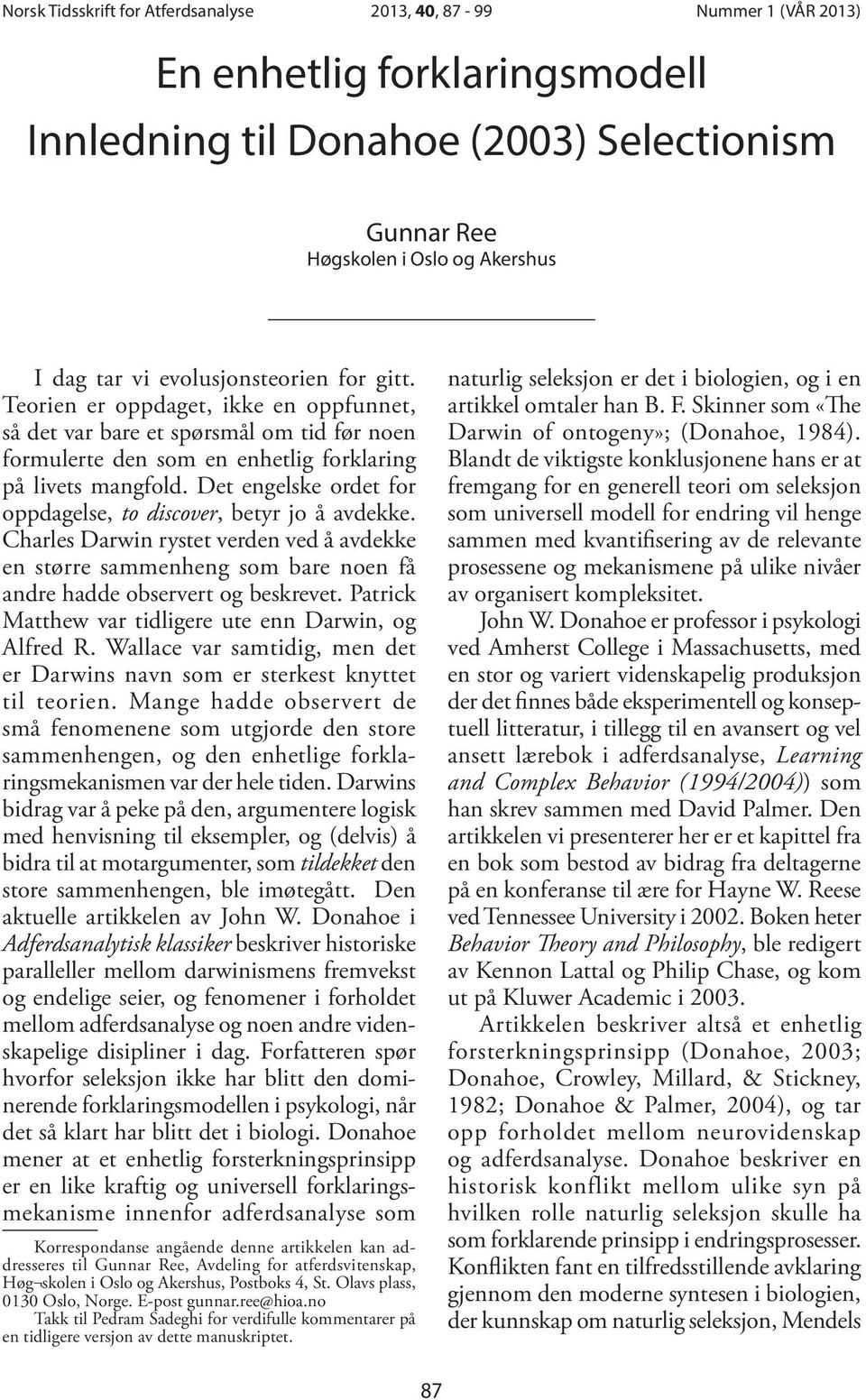 Det engelske ordet for oppdagelse, to discover, betyr jo å avdekke. Charles Darwin rystet verden ved å avdekke en større sammenheng som bare noen få andre hadde observert og beskrevet.