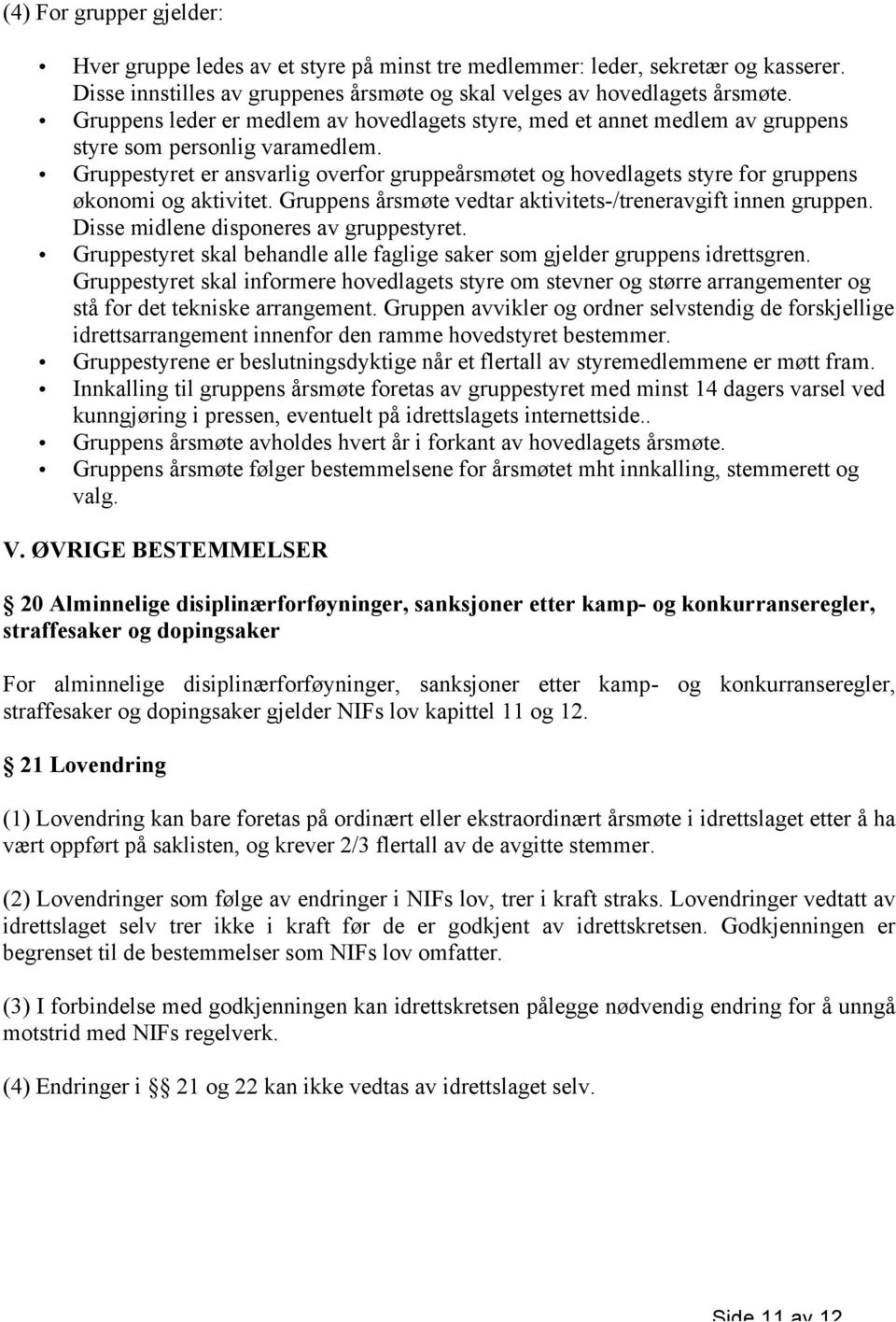 Gruppestyret er ansvarlig overfor gruppeårsmøtet og hovedlagets styre for gruppens økonomi og aktivitet. Gruppens årsmøte vedtar aktivitets-/treneravgift innen gruppen.