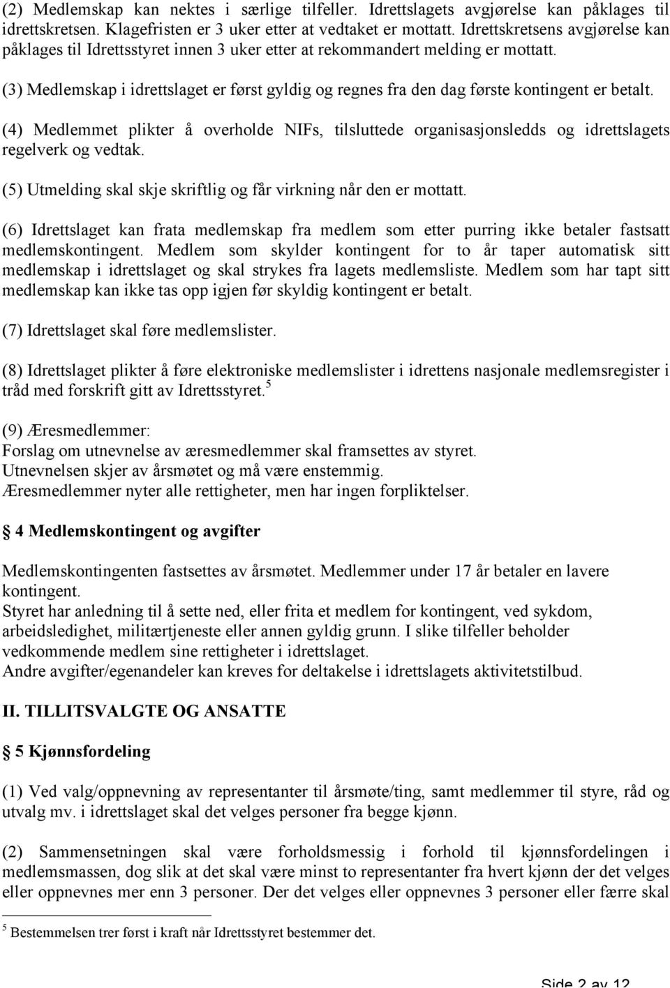 (3) Medlemskap i idrettslaget er først gyldig og regnes fra den dag første kontingent er betalt.