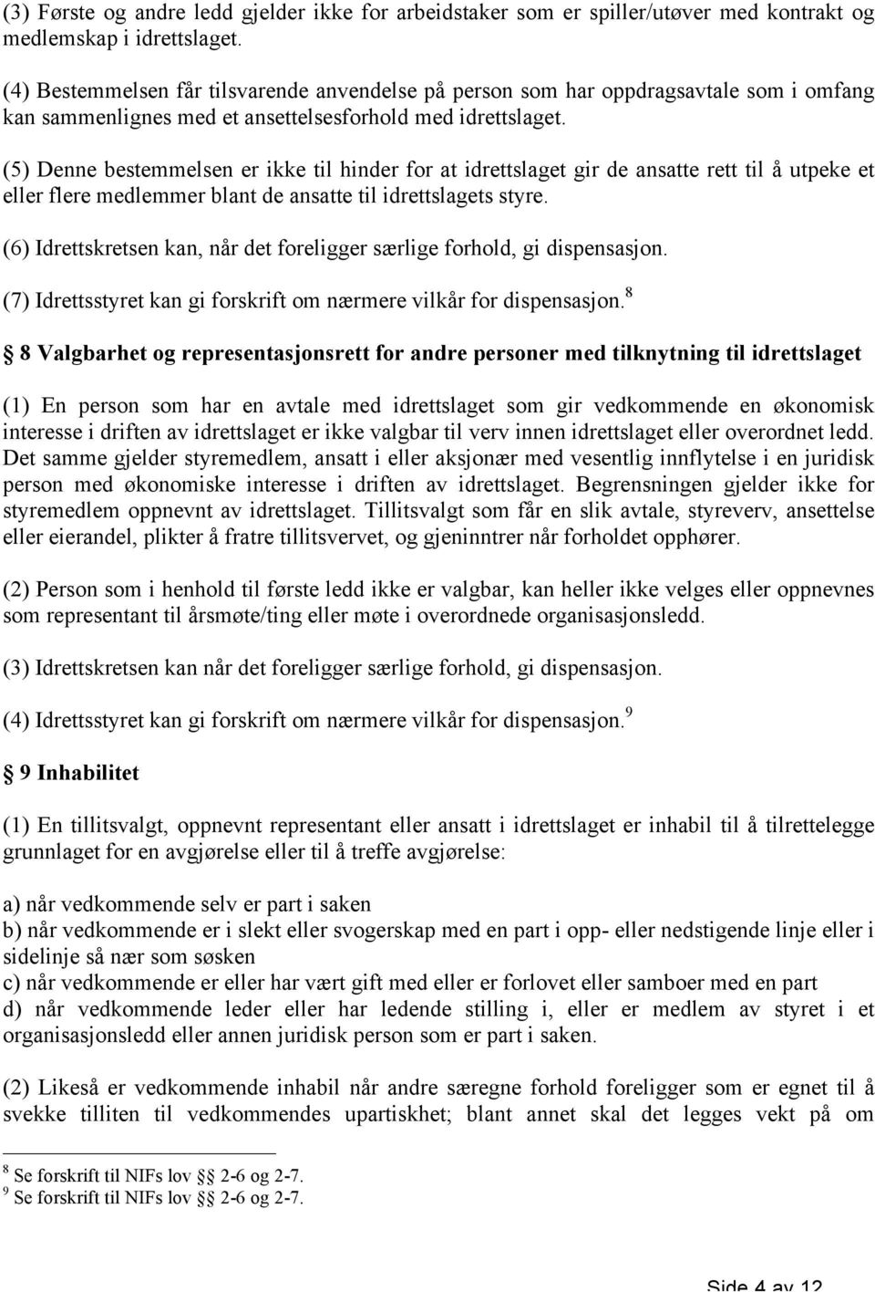 (5) Denne bestemmelsen er ikke til hinder for at idrettslaget gir de ansatte rett til å utpeke et eller flere medlemmer blant de ansatte til idrettslagets styre.