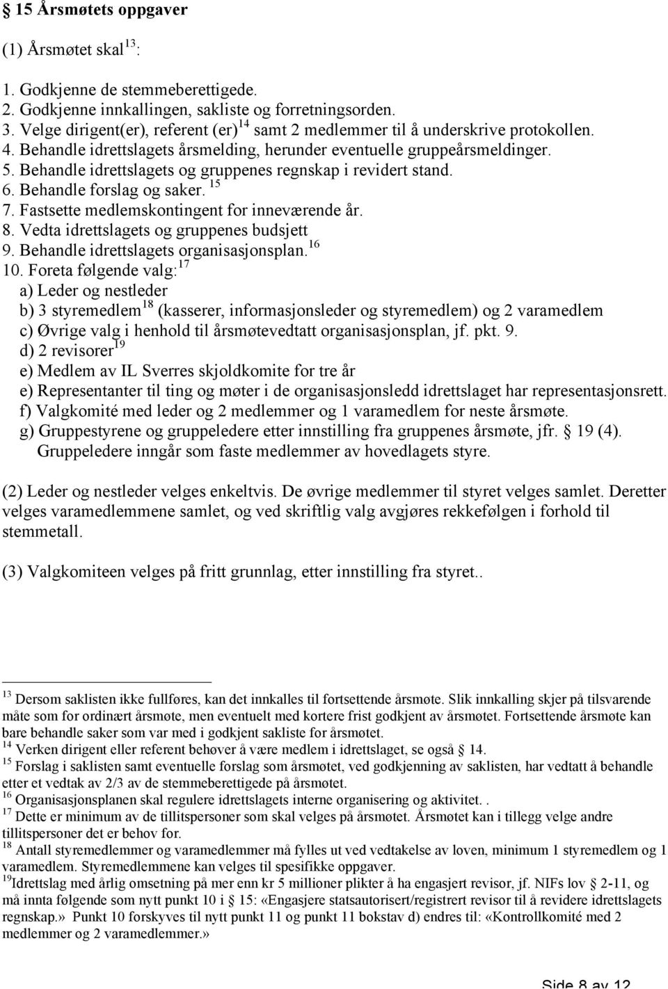 Behandle idrettslagets og gruppenes regnskap i revidert stand. 6. Behandle forslag og saker. 15 7. Fastsette medlemskontingent for inneværende år. 8. Vedta idrettslagets og gruppenes budsjett 9.