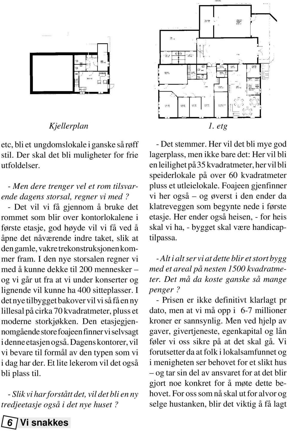 fram. I den nye storsalen regner vi med å kunne dekke til 200 mennesker og vi går ut fra at vi under konserter og lignende vil kunne ha 400 sitteplasser.