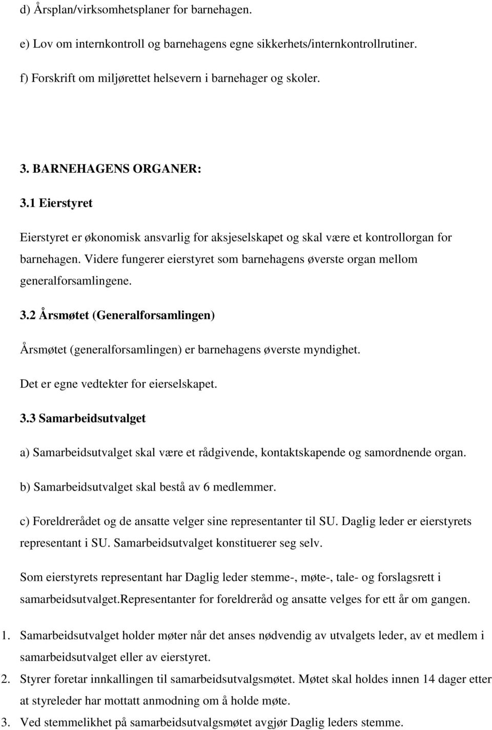 Videre fungerer eierstyret som barnehagens øverste organ mellom generalforsamlingene. 3.2 Årsmøtet (Generalforsamlingen) Årsmøtet (generalforsamlingen) er barnehagens øverste myndighet.