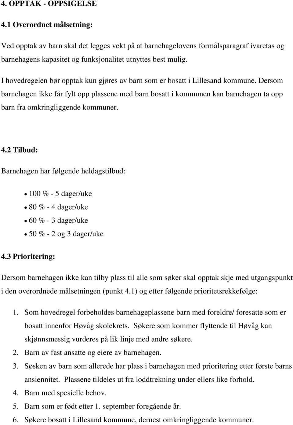 Dersom barnehagen ikke får fylt opp plassene med barn bosatt i kommunen kan barnehagen ta opp barn fra omkringliggende kommuner. 4.