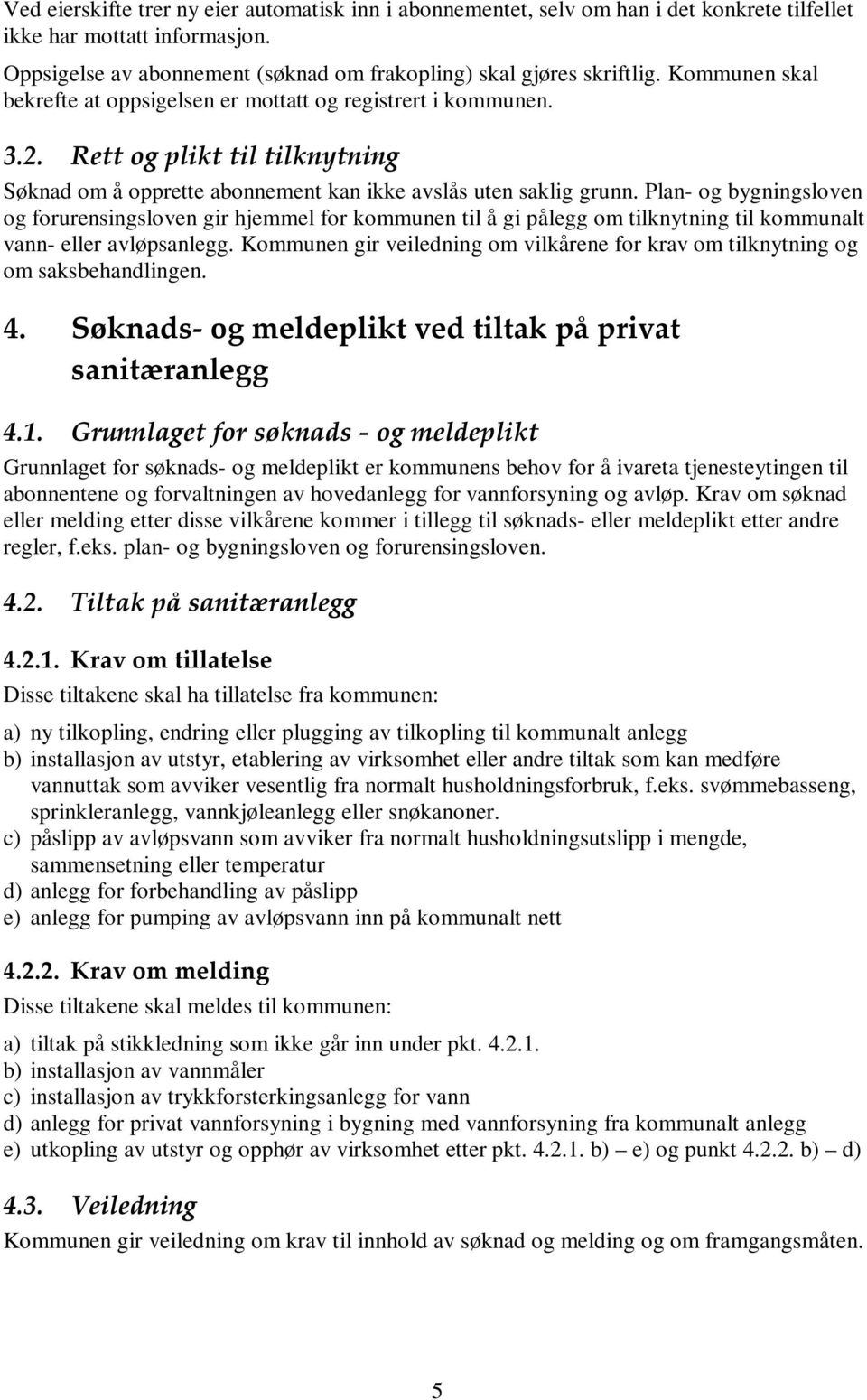 Plan- og bygningsloven og forurensingsloven gir hjemmel for kommunen til å gi pålegg om tilknytning til kommunalt vann- eller avløpsanlegg.