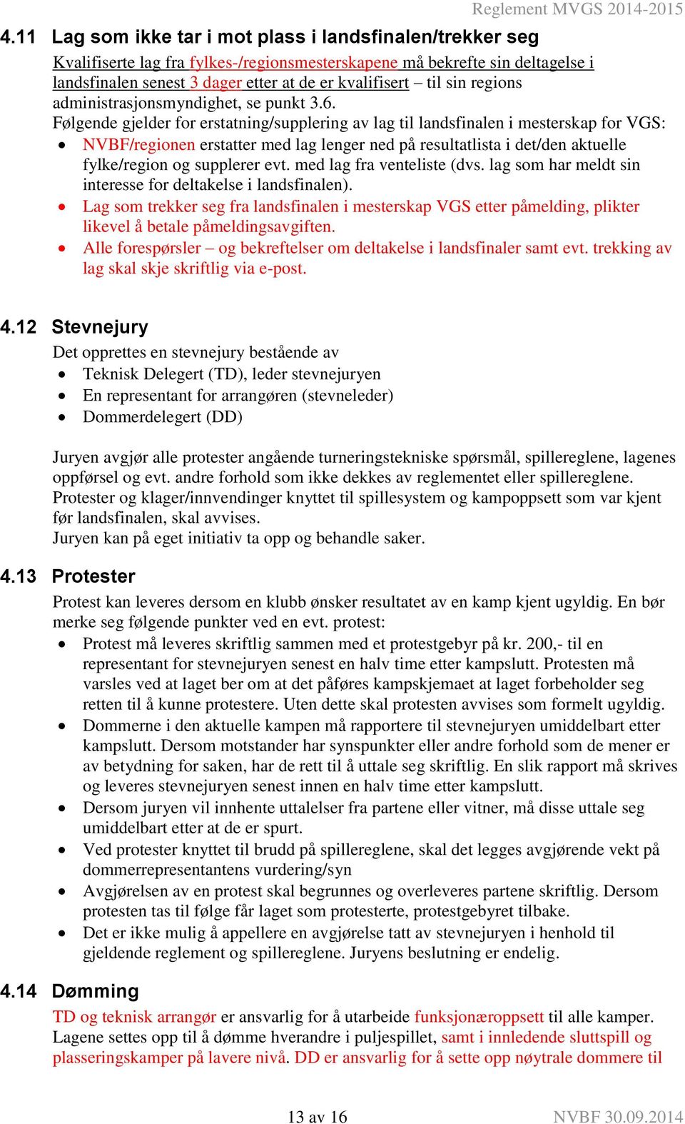 Følgende gjelder for erstatning/supplering av lag til landsfinalen i mesterskap for VGS: NVBF/regionen erstatter med lag lenger ned på resultatlista i det/den aktuelle fylke/region og supplerer evt.