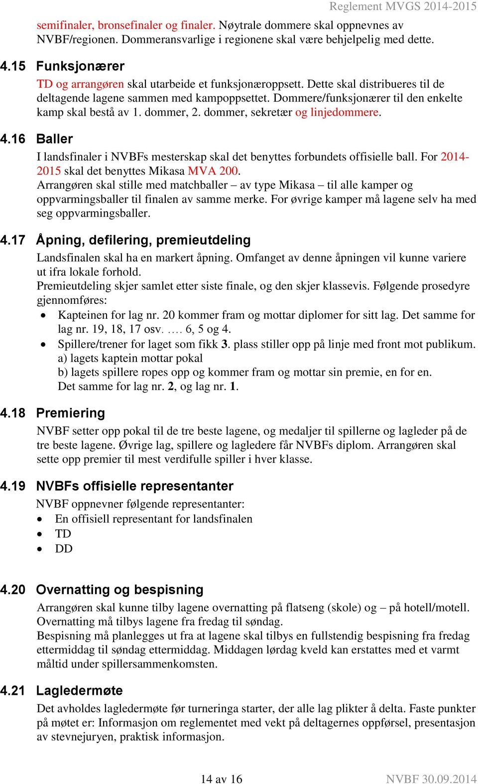 Dommere/funksjonærer til den enkelte kamp skal bestå av 1. dommer, 2. dommer, sekretær og linjedommere. 4.16 Baller I landsfinaler i NVBFs mesterskap skal det benyttes forbundets offisielle ball.