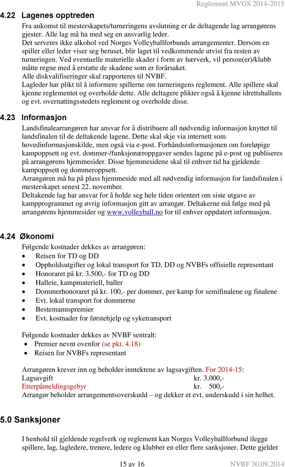 Ved eventuelle materielle skader i form av hærverk, vil person(er)/klubb måtte regne med å erstatte de skadene som er forårsaket. Alle diskvalifiseringer skal rapporteres til NVBF.