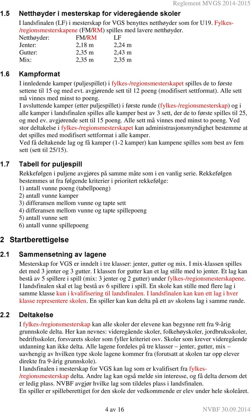 6 Kampformat I innledende kamper (puljespillet) i fylkes-/regionsmesterskapet spilles de to første settene til 15 og med evt. avgjørende sett til 12 poeng (modifisert settformat).