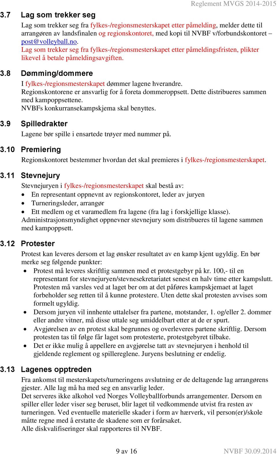 8 Dømming/dommere I fylkes-/regionsmesterskapet dømmer lagene hverandre. Regionskontorene er ansvarlig for å foreta dommeroppsett. Dette distribueres sammen med kampoppsettene.