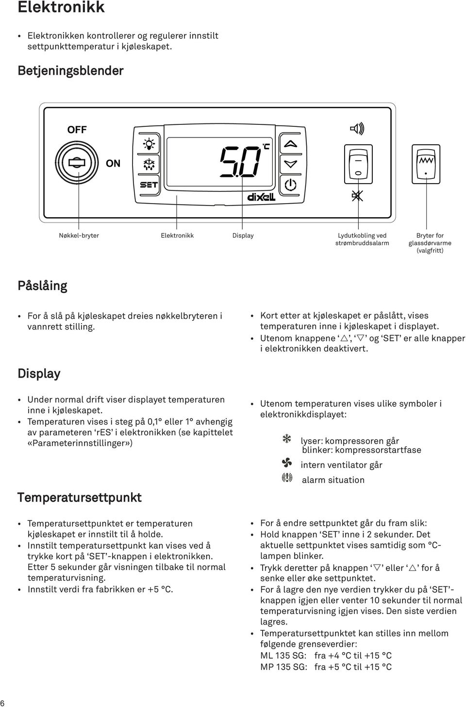 stilling. Kort etter at kjøleskapet er påslått, vises temperaturen inne i kjøleskapet i displayet. Utenom knappene, og SET er alle knapper i elektronikken deaktivert.