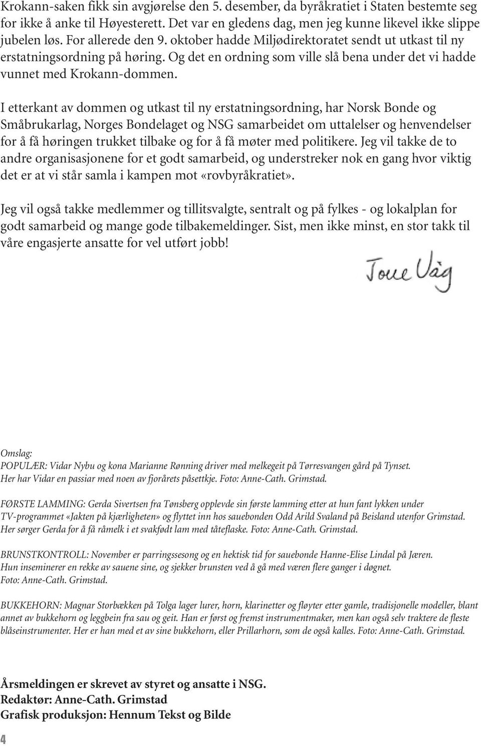 I etterkant av dommen og utkast til ny erstatningsordning, har Norsk Bonde og Småbrukarlag, Norges Bondelaget og NSG samarbeidet om uttalelser og henvendelser for å få høringen trukket tilbake og for